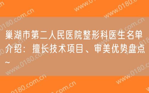 巢湖市第二人民医院整形科医生名单介绍：擅长技术项目、审美优势盘点~