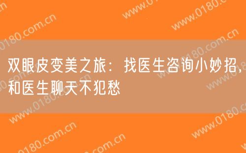 双眼皮变美之旅：找医生咨询小妙招，和医生聊天不犯愁