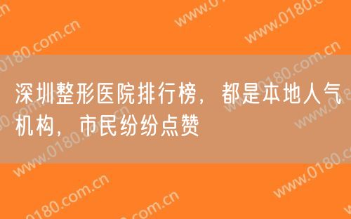 深圳整形医院排行榜，都是本地人气机构，市民纷纷点赞