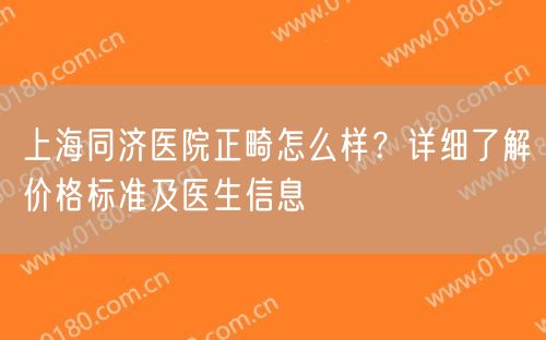 上海同济医院正畸怎么样？详细了解价格标准及医生信息