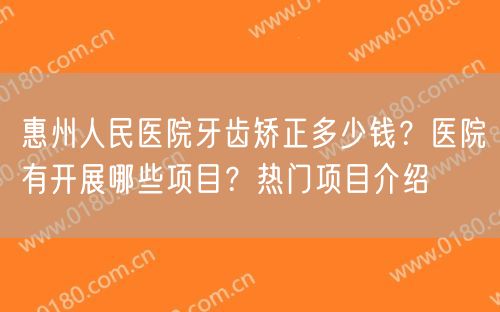 惠州人民医院牙齿矫正多少钱？医院有开展哪些项目？热门项目介绍