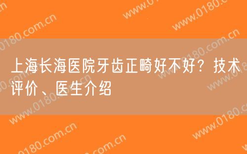 上海长海医院牙齿正畸好不好？技术评价、医生介绍