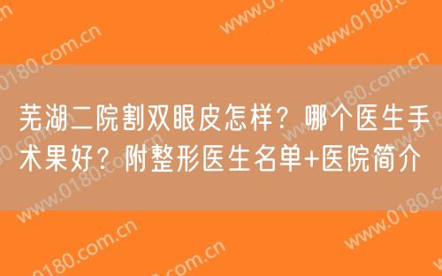 芜湖二院割双眼皮怎样？哪个医生手术果好？附整形医生名单+医院简介