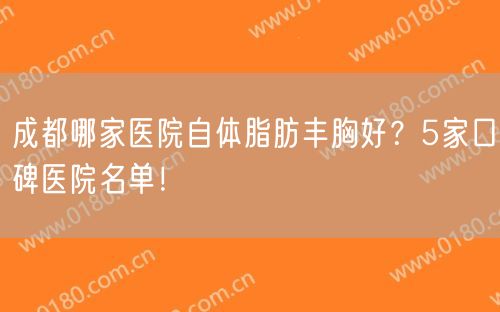 成都哪家医院自体脂肪丰胸好？5家口碑医院名单！