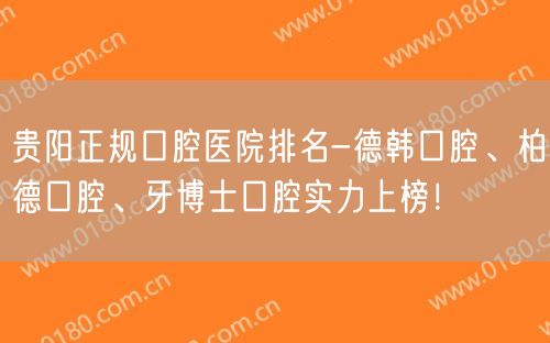 贵阳正规口腔医院排名-德韩口腔、柏德口腔、牙博士口腔实力上榜！