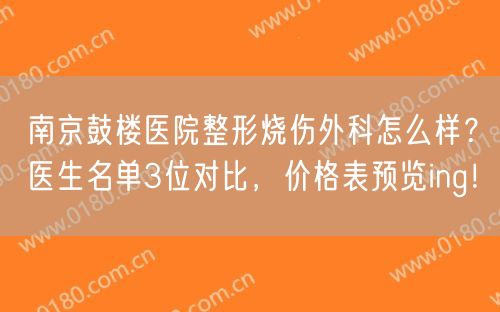 南京鼓楼医院整形烧伤外科怎么样？医生名单3位对比，价格表预览ing！