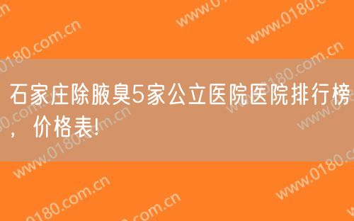 石家庄除腋臭5家公立医院医院排行榜，价格表!