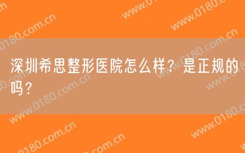 深圳希思整形医院怎么样？是正规的吗？