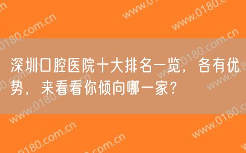 深圳口腔医院十大排名一览，各有优势，来看看你倾向哪一家？