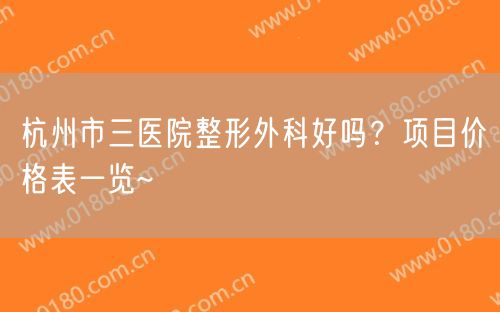 杭州市三医院整形外科好吗？项目价格表一览~