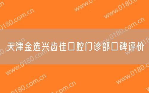 天津金选兴齿佳口腔门诊部口碑评价