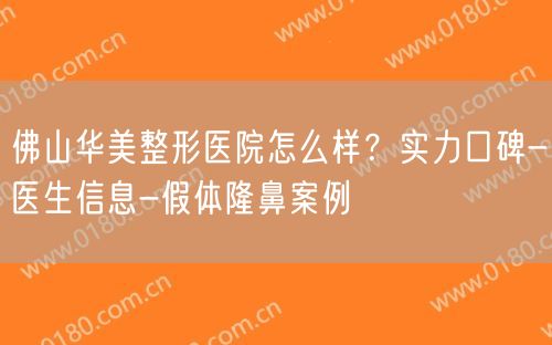 佛山华美整形医院怎么样？实力口碑-医生信息-假体隆鼻案例