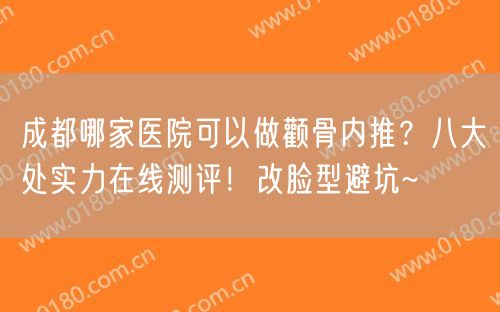 成都哪家医院可以做颧骨内推？八大处实力在线测评！改脸型避坑~