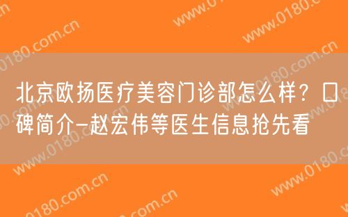 北京欧扬医疗美容门诊部怎么样？口碑简介-赵宏伟等医生信息抢先看