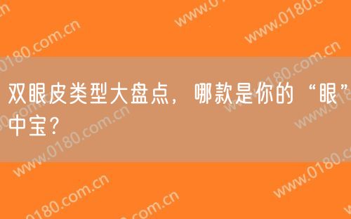 双眼皮类型大盘点，哪款是你的“眼”中宝？