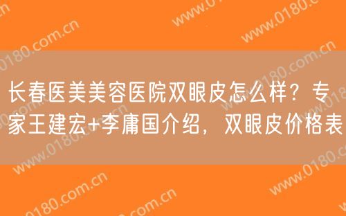 长春医美美容医院双眼皮怎么样？专家王建宏+李庸国介绍，双眼皮价格表