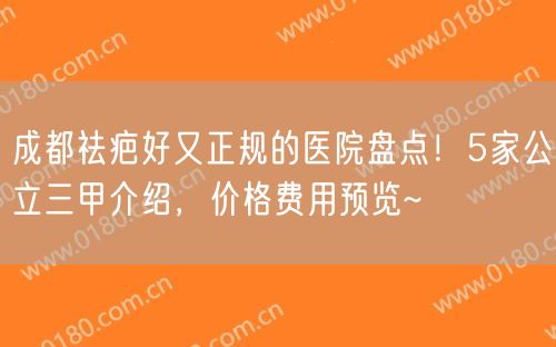 成都祛疤好又正规的医院盘点！5家公立三甲介绍，价格费用预览~