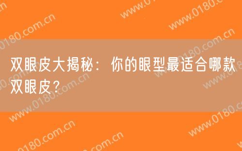 双眼皮大揭秘：你的眼型最适合哪款双眼皮？