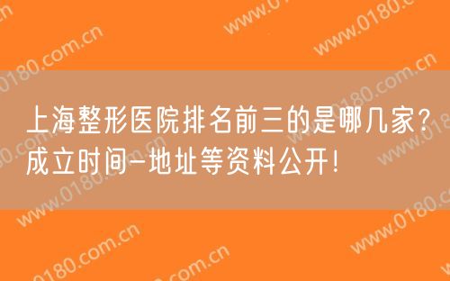 上海整形医院排名前三的是哪几家？成立时间-地址等资料公开！