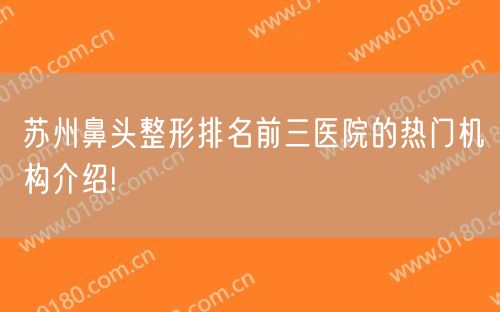 苏州鼻头整形排名前三医院的热门机构介绍!