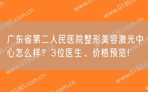 广东省第二人民医院整形美容激光中心怎么样？3位医生、价格预览！