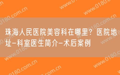 珠海人民医院美容科在哪里？医院地址-科室医生简介-术后案例