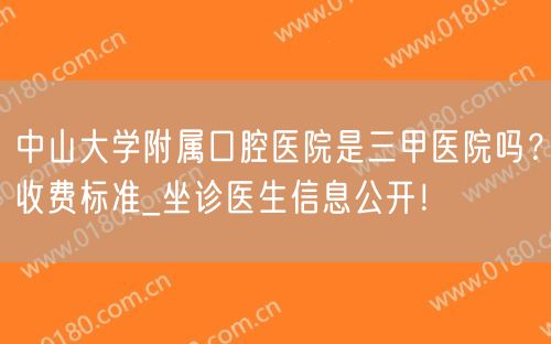 中山大学附属口腔医院是三甲医院吗？收费标准_坐诊医生信息公开！