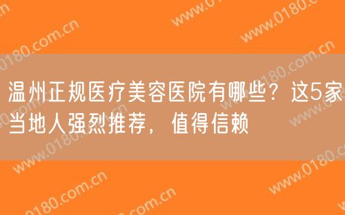 温州正规医疗美容医院有哪些？这5家当地人强烈推荐，值得信赖