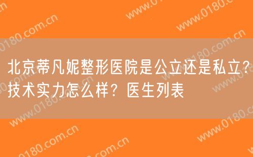 北京蒂凡妮整形医院是公立还是私立？技术实力怎么样？医生列表