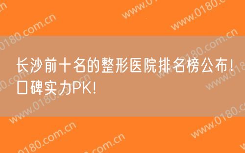 长沙前十名的整形医院排名榜公布！口碑实力PK！