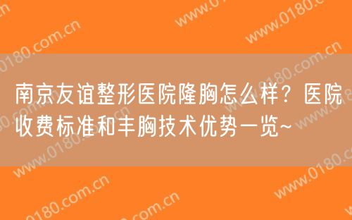 南京友谊整形医院隆胸怎么样？医院收费标准和丰胸技术优势一览~