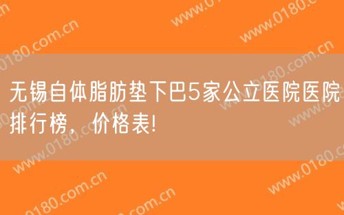 无锡自体脂肪垫下巴5家公立医院医院排行榜，价格表!