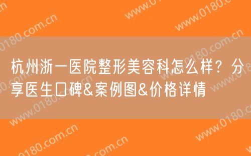 杭州浙一医院整形美容科怎么样？分享医生口碑&案例图&价格详情