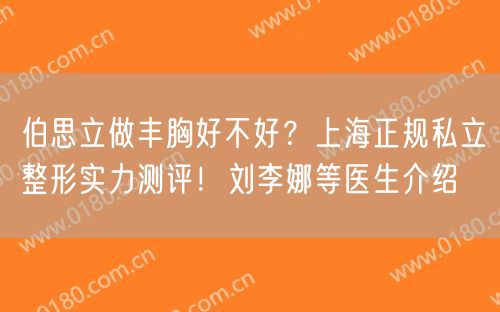 伯思立做丰胸好不好？上海正规私立整形实力测评！刘李娜等医生介绍