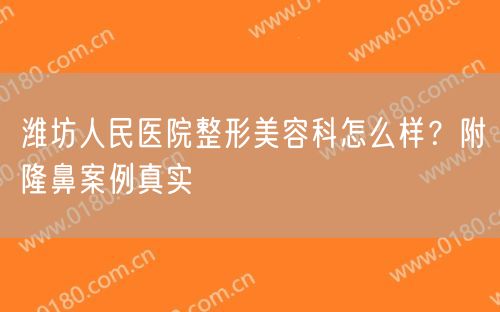 潍坊人民医院整形美容科怎么样？附隆鼻案例真实