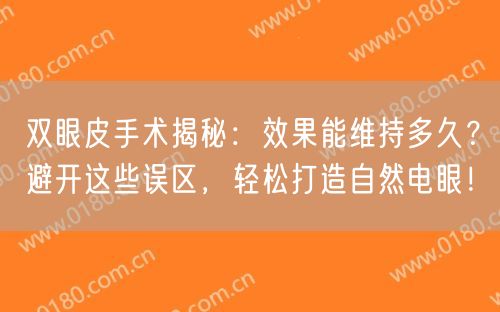 双眼皮手术揭秘：效果能维持多久？避开这些误区，轻松打造自然电眼！