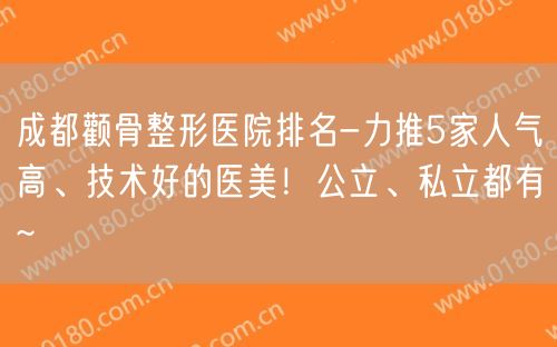 成都颧骨整形医院排名-力推5家人气高、技术好的医美！公立、私立都有~