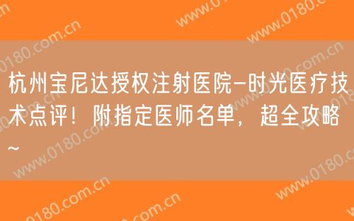 杭州宝尼达授权注射医院-时光医疗技术点评！附指定医师名单，超全攻略~