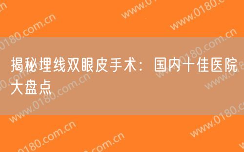 揭秘埋线双眼皮手术：国内十佳医院大盘点