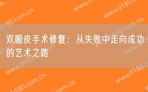 双眼皮手术修复：从失败中走向成功的艺术之路