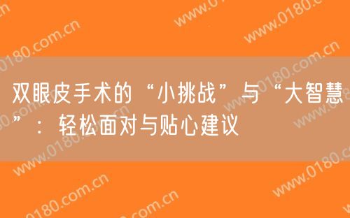 双眼皮手术的“小挑战”与“大智慧”：轻松面对与贴心建议