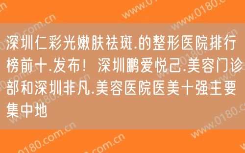 深圳仁彩光嫩肤祛斑.的整形医院排行榜前十.发布！深圳鹏爱悦己.美容门诊部和深圳非凡.美容医院医美十强主要集中地