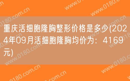 重庆活细胞隆胸整形价格是多少(2024年09月活细胞隆胸均价为：4169元)