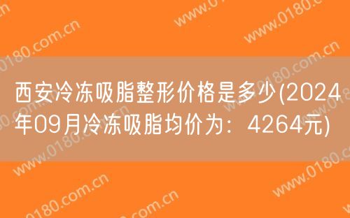 西安冷冻吸脂整形价格是多少(2024年09月冷冻吸脂均价为：4264元)