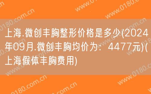 上海.微创丰胸整形价格是多少(2024年09月.微创丰胸均价为：4477元)(上海假体丰胸费用)