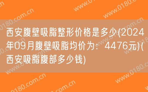 西安腹壁吸脂整形价格是多少(2024年09月腹壁吸脂均价为：4476元)(西安吸脂腹部多少钱)