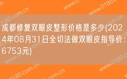 成都修复双眼皮整形价格是多少(2024年08月31日全切法做双眼皮指导价：6753元)