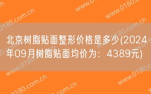 北京树脂贴面整形价格是多少(2024年09月树脂贴面均价为：4389元)