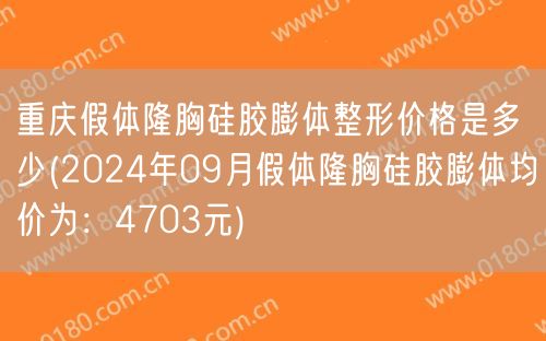 重庆假体隆胸硅胶膨体整形价格是多少(2024年09月假体隆胸硅胶膨体均价为：4703元)