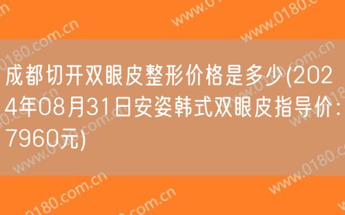 成都切开双眼皮整形价格是多少(2024年08月31日安姿韩式双眼皮指导价：7960元)